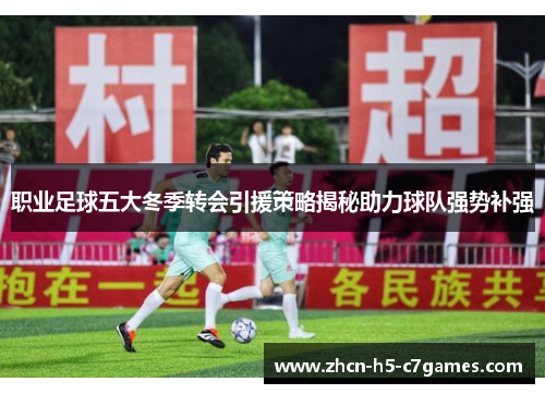 职业足球五大冬季转会引援策略揭秘助力球队强势补强