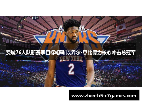 费城76人队新赛季目标明确 以乔尔·恩比德为核心冲击总冠军 费城76人队新赛季目标明确 以乔尔·恩比德为核心冲击总冠军