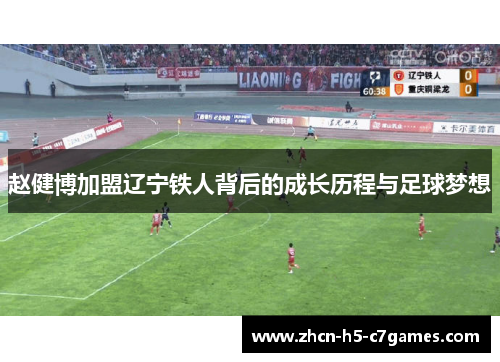 赵健博加盟辽宁铁人背后的成长历程与足球梦想 赵健博加盟辽宁铁人背后的成长历程与足球梦想