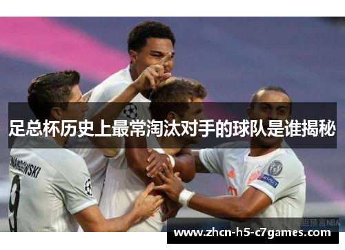 足总杯历史上最常淘汰对手的球队是谁揭秘