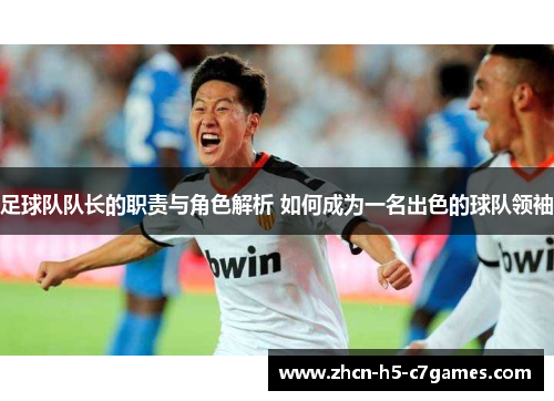 足球队队长的职责与角色解析 如何成为一名出色的球队领袖 足球队队长的职责与角色解析 如何成为一名出色的球队领袖