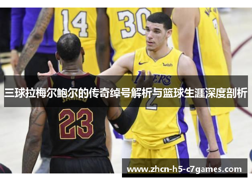 三球拉梅尔鲍尔的传奇绰号解析与篮球生涯深度剖析