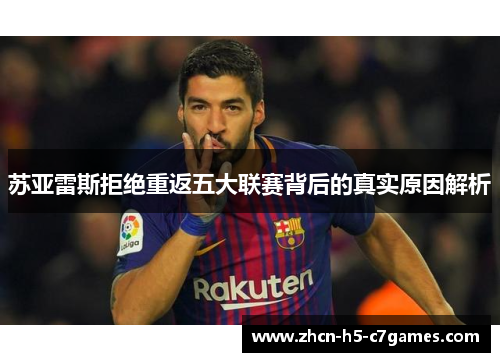 苏亚雷斯拒绝重返五大联赛背后的真实原因解析