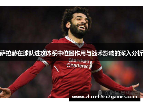 萨拉赫在球队进攻体系中位置作用与战术影响的深入分析
