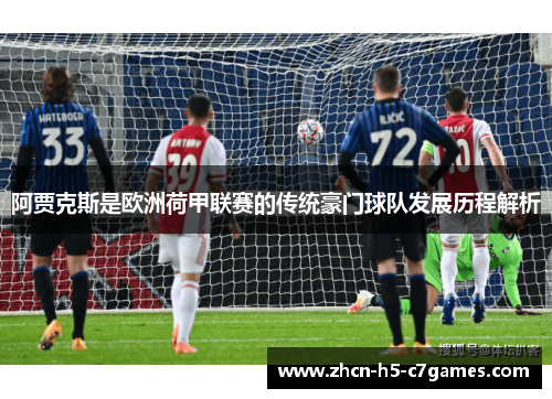 阿贾克斯是欧洲荷甲联赛的传统豪门球队发展历程解析 阿贾克斯是欧洲荷甲联赛的传统豪门球队发展历程解析