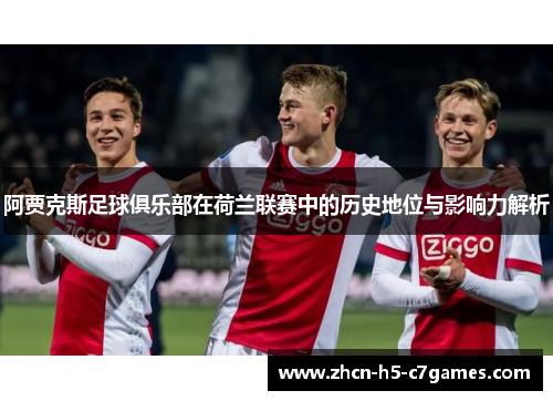 阿贾克斯足球俱乐部在荷兰联赛中的历史地位与影响力解析 阿贾克斯足球俱乐部在荷兰联赛中的历史地位与影响力解析