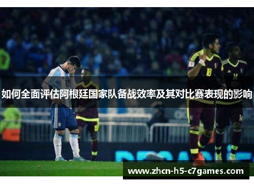 如何全面评估阿根廷国家队备战效率及其对比赛表现的影响