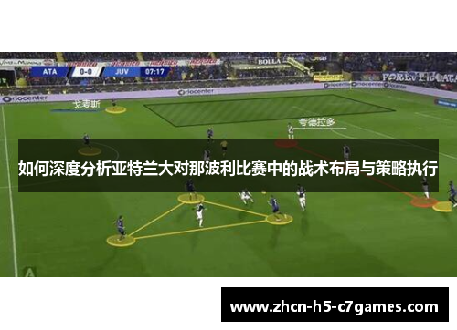 如何深度分析亚特兰大对那波利比赛中的战术布局与策略执行 如何深度分析亚特兰大对那波利比赛中的战术布局与策略执行