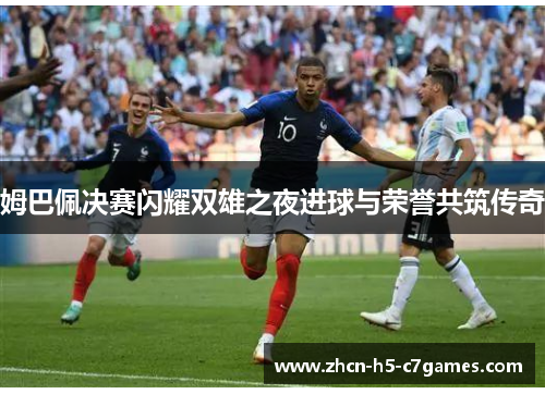 姆巴佩决赛闪耀双雄之夜进球与荣誉共筑传奇