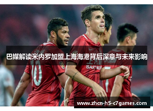 巴媒解读米内罗加盟上海海港背后深意与未来影响