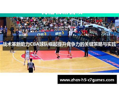 战术革新助力CBA球队崛起提升竞争力的关键策略与实践