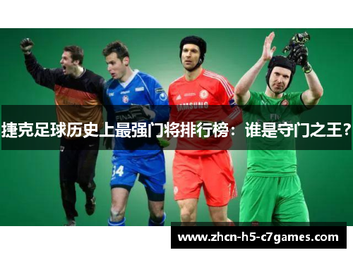 捷克足球历史上最强门将排行榜:谁是守门之王? 捷克足球历史上最强门将排行榜:谁是守门之王?
