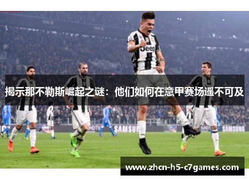 揭示那不勒斯崛起之谜:他们如何在意甲赛场遥不可及 揭示那不勒斯崛起之谜:他们如何在意甲赛场遥不可及