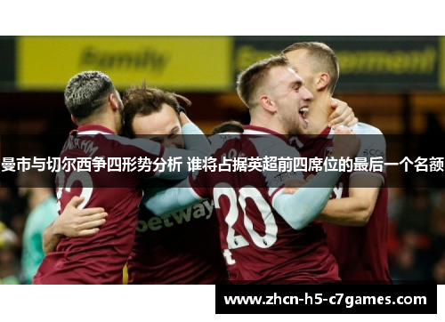 曼市与切尔西争四形势分析 谁将占据英超前四席位的最后一个名额