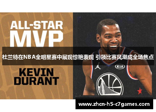 杜兰特在NBA全明星赛中展现惊艳表现 引领比赛风潮成全场焦点 杜兰特在NBA全明星赛中展现惊艳表现 引领比赛风潮成全场焦点