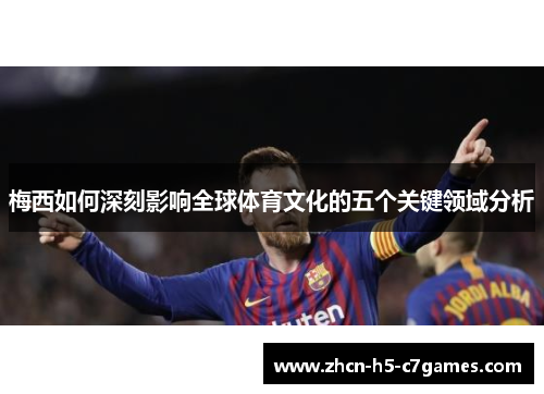 梅西如何深刻影响全球体育文化的五个关键领域分析