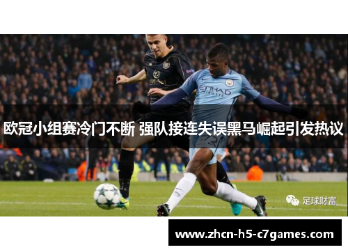 欧冠小组赛冷门不断 强队接连失误黑马崛起引发热议 欧冠小组赛冷门不断 强队接连失误黑马崛起引发热议