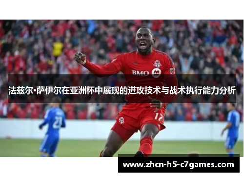 法兹尔·萨伊尔在亚洲杯中展现的进攻技术与战术执行能力分析