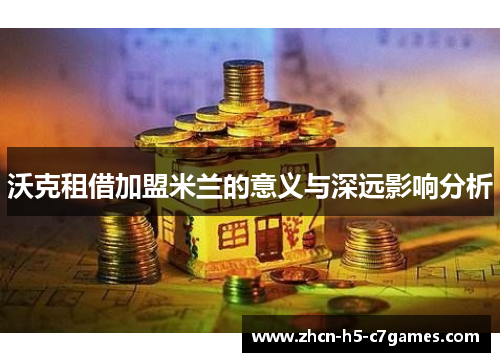 沃克租借加盟米兰的意义与深远影响分析 沃克租借加盟米兰的意义与深远影响分析