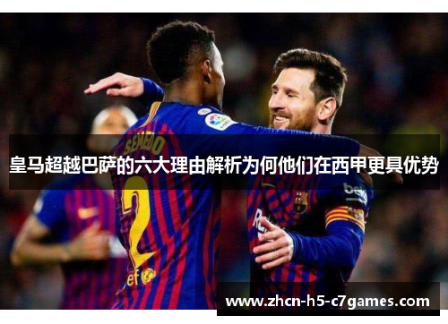 皇马超越巴萨的六大理由解析为何他们在西甲更具优势