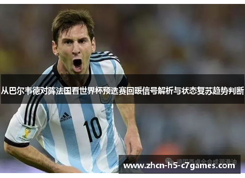 从巴尔韦德对阵法国看世界杯预选赛回暖信号解析与状态复苏趋势判断 从巴尔韦德对阵法国看世界杯预选赛回暖信号解析与状态复苏趋势判断