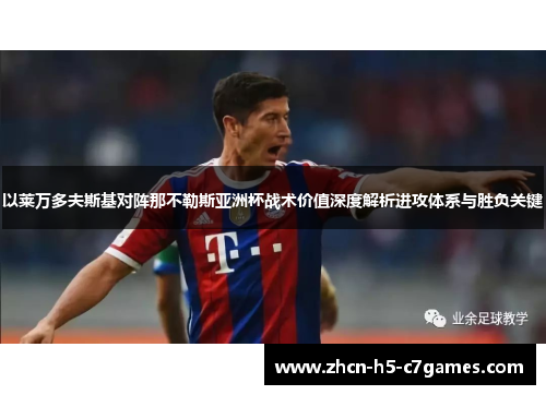 以莱万多夫斯基对阵那不勒斯亚洲杯战术价值深度解析进攻体系与胜负关键