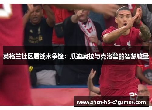 英格兰社区盾战术争锋:瓜迪奥拉与克洛普的智慧较量 英格兰社区盾战术争锋:瓜迪奥拉与克洛普的智慧较量