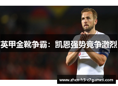 英甲金靴争霸:凯恩强势竞争激烈 英甲金靴争霸:凯恩强势竞争激烈