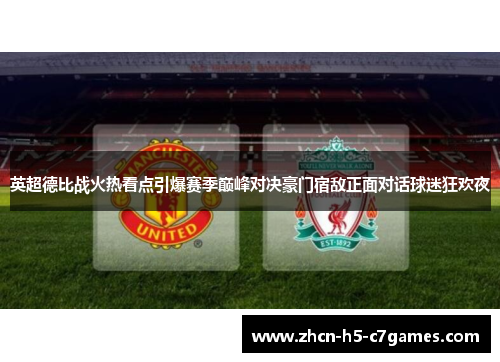 英超德比战火热看点引爆赛季巅峰对决豪门宿敌正面对话球迷狂欢夜 英超德比战火热看点引爆赛季巅峰对决豪门宿敌正面对话球迷狂欢夜