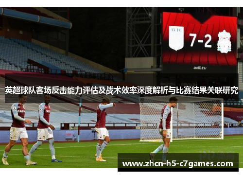 英超球队客场反击能力评估及战术效率深度解析与比赛结果关联研究 英超球队客场反击能力评估及战术效率深度解析与比赛结果关联研究