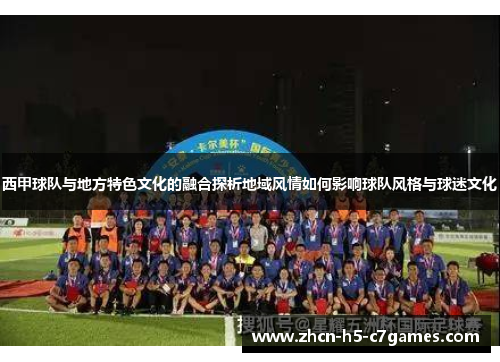西甲球队与地方特色文化的融合探析地域风情如何影响球队风格与球迷文化
