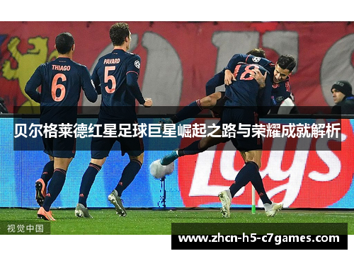 贝尔格莱德红星足球巨星崛起之路与荣耀成就解析 贝尔格莱德红星足球巨星崛起之路与荣耀成就解析