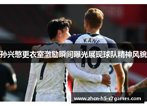 孙兴慜更衣室激励瞬间曝光展现球队精神风貌