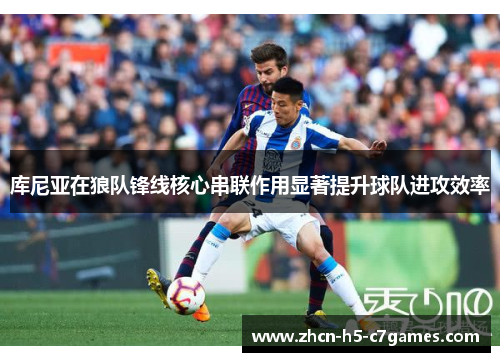库尼亚在狼队锋线核心串联作用显著提升球队进攻效率 库尼亚在狼队锋线核心串联作用显著提升球队进攻效率