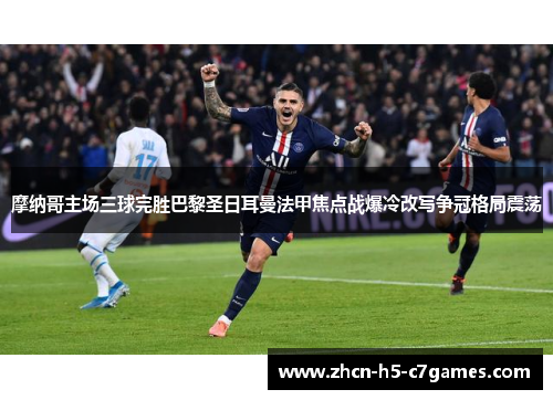摩纳哥主场三球完胜巴黎圣日耳曼法甲焦点战爆冷改写争冠格局震荡 摩纳哥主场三球完胜巴黎圣日耳曼法甲焦点战爆冷改写争冠格局震荡