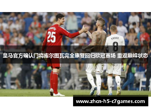 皇马官方确认门将库尔图瓦完全康复回归欧冠赛场 重返巅峰状态 皇马官方确认门将库尔图瓦完全康复回归欧冠赛场 重返巅峰状态