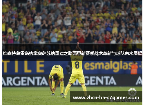 维森特莫雷诺执掌奥萨苏纳重建之路西甲新赛季战术革新与球队未来展望 维森特莫雷诺执掌奥萨苏纳重建之路西甲新赛季战术革新与球队未来展望