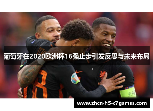 葡萄牙在2020欧洲杯16强止步引发反思与未来布局