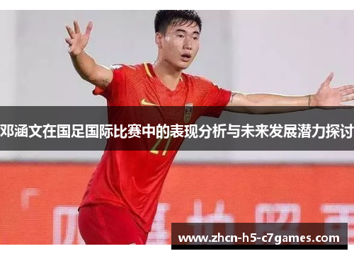 邓涵文在国足国际比赛中的表现分析与未来发展潜力探讨
