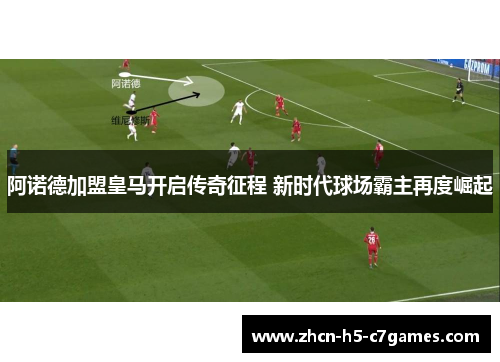 阿诺德加盟皇马开启传奇征程 新时代球场霸主再度崛起