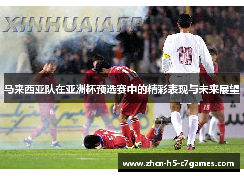 马来西亚队在亚洲杯预选赛中的精彩表现与未来展望