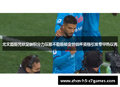尤文图斯凭欧足联积分力压那不勒斯锁定世俱杯资格引发意甲热议再 尤文图斯凭欧足联积分力压那不勒斯锁定世俱杯资格引发意甲热议再