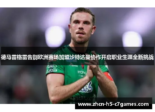 德马雷格雷告别欧洲赛场加盟沙特达曼协作开启职业生涯全新挑战
