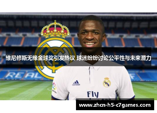 维尼修斯无缘金球奖引发热议 球迷纷纷讨论公平性与未来潜力 维尼修斯无缘金球奖引发热议 球迷纷纷讨论公平性与未来潜力