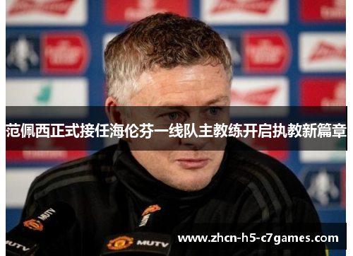 范佩西正式接任海伦芬一线队主教练开启执教新篇章 范佩西正式接任海伦芬一线队主教练开启执教新篇章