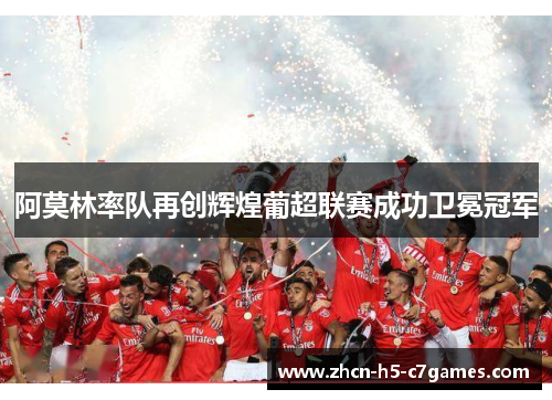 阿莫林率队再创辉煌葡超联赛成功卫冕冠军 阿莫林率队再创辉煌葡超联赛成功卫冕冠军