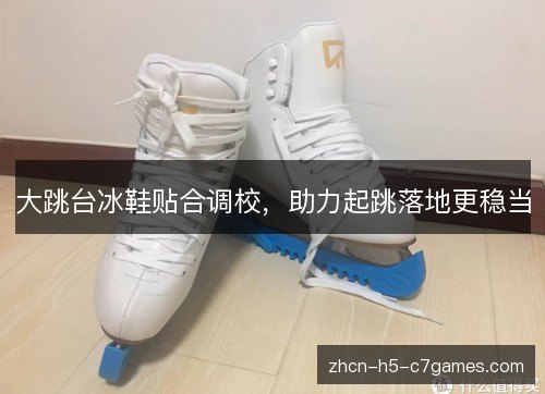 大跳台冰鞋贴合调校,助力起跳落地更稳当 大跳台冰鞋贴合调校,助力起跳落地更稳当