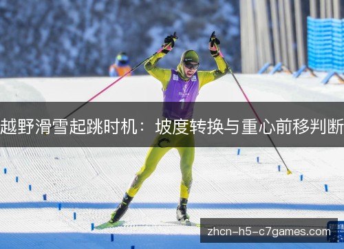 越野滑雪起跳时机:坡度转换与重心前移判断 越野滑雪起跳时机:坡度转换与重心前移判断