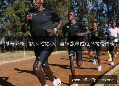基普乔格训练习惯揭秘，自律跑量成就马拉松传奇