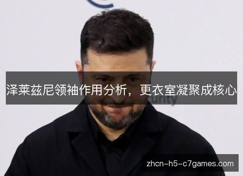 泽莱兹尼领袖作用分析,更衣室凝聚成核心 泽莱兹尼领袖作用分析,更衣室凝聚成核心